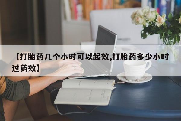堕胎药货到付款【打胎药几个小时可以起效,打胎药多少小时过药效】