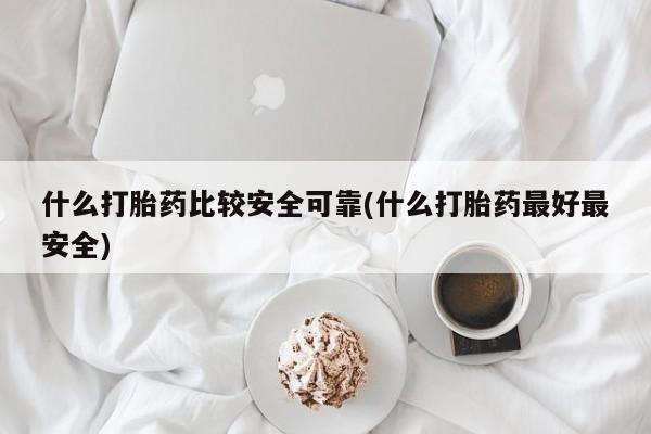 堕胎药货到付款什么打胎药比较安全可靠(什么打胎药最好最安全)