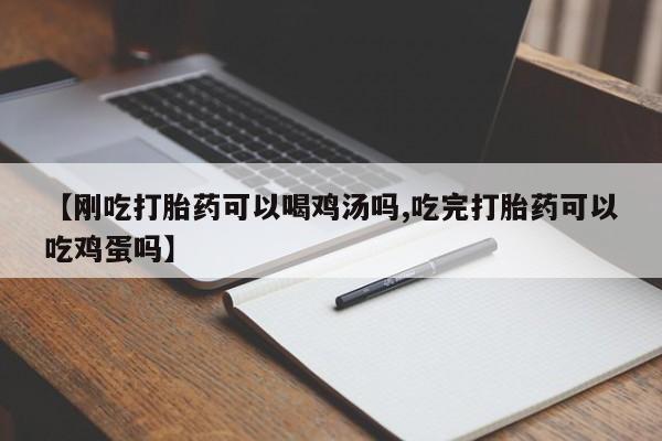 堕胎药货到付款【刚吃打胎药可以喝鸡汤吗,吃完打胎药可以吃鸡蛋吗】