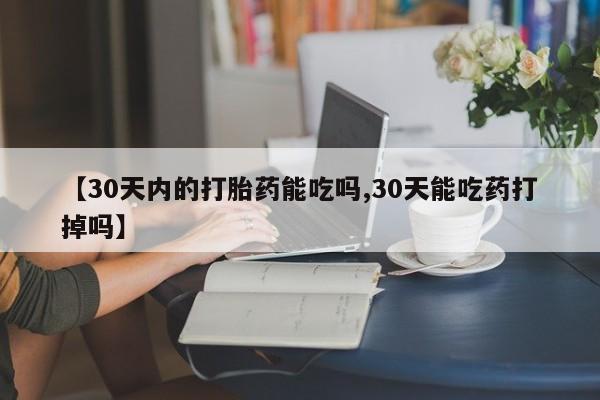 堕胎药货到付款【30天内的打胎药能吃吗,30天能吃药打掉吗】