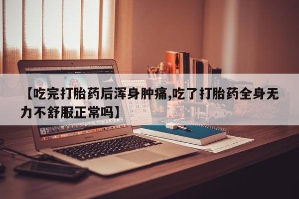 堕胎药货到付款【吃完打胎药后浑身肿痛,吃了打胎药全身无力不舒服正常吗】