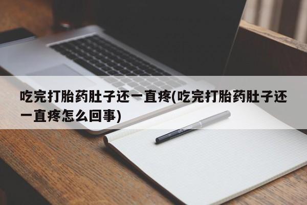 堕胎药货到付款吃完打胎药肚子还一直疼(吃完打胎药肚子还一直疼怎么回事)