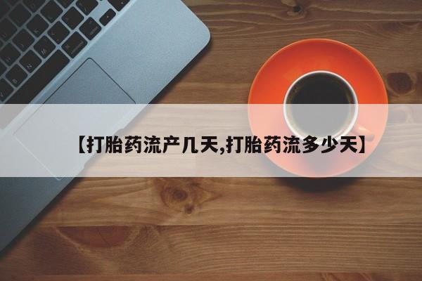 堕胎药货到付款【打胎药流产几天,打胎药流多少天】