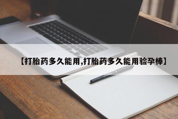 堕胎药货到付款【打胎药多久能用,打胎药多久能用验孕棒】
