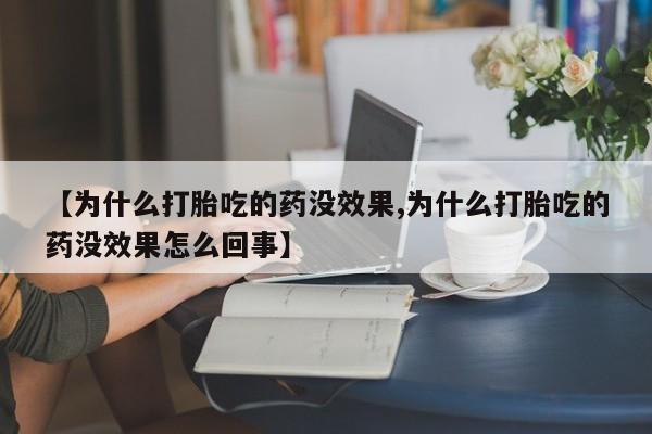 堕胎药货到付款【为什么打胎吃的药没效果,为什么打胎吃的药没效果怎么回事】