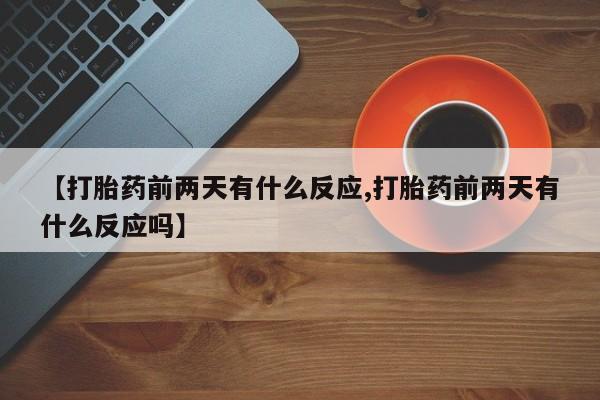 堕胎药货到付款【打胎药前两天有什么反应,打胎药前两天有什么反应吗】