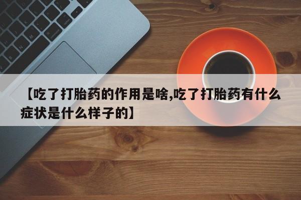 堕胎药货到付款【吃了打胎药的作用是啥,吃了打胎药有什么症状是什么样子的】