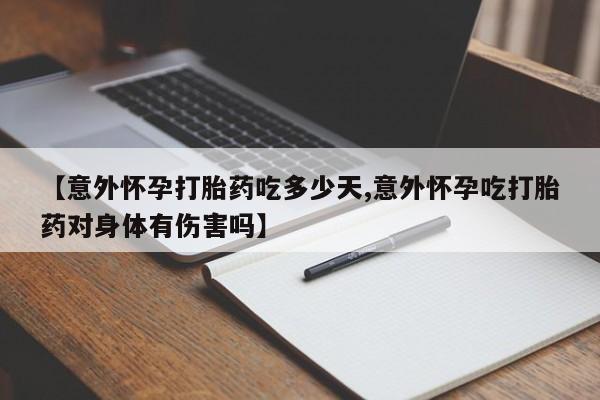 堕胎药货到付款【意外怀孕打胎药吃多少天,意外怀孕吃打胎药对身体有伤害吗】