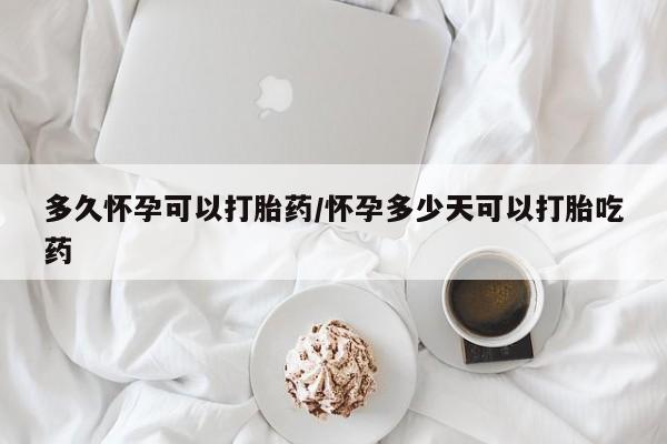 堕胎药货到付款多久怀孕可以打胎药/怀孕多少天可以打胎吃药