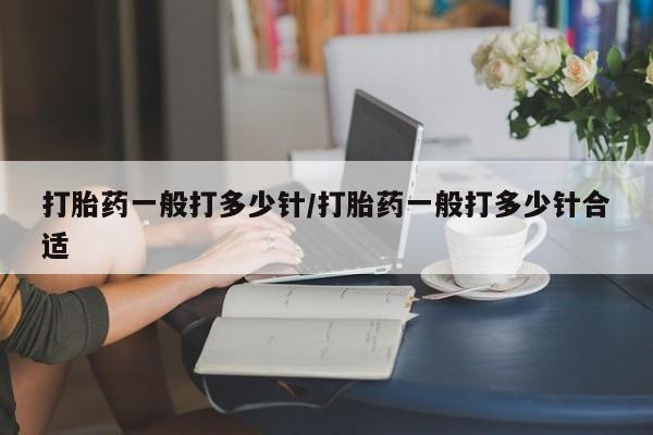 堕胎药货到付款打胎药一般打多少针/打胎药一般打多少针合适