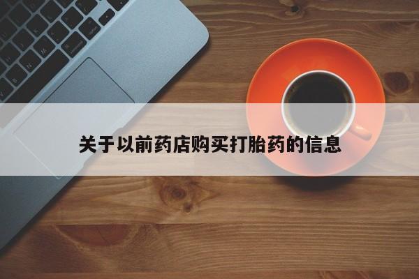 堕胎药货到付款关于以前药店购买打胎药的信息