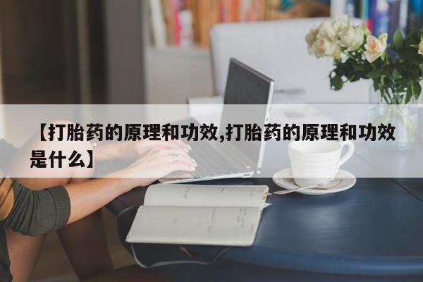 堕胎药货到付款【打胎药的原理和功效,打胎药的原理和功效是什么】