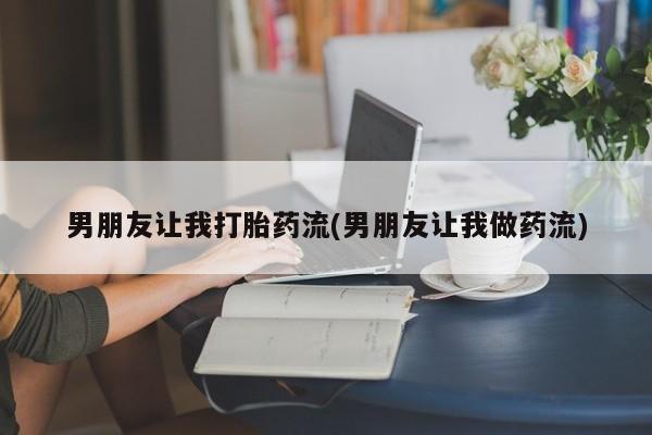 堕胎药货到付款男朋友让我打胎药流(男朋友让我做药流)
