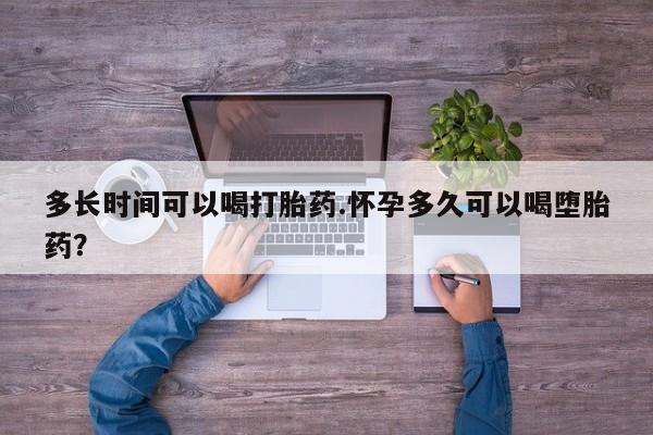 堕胎药货到付款多长时间可以喝打胎药.怀孕多久可以喝堕胎药？