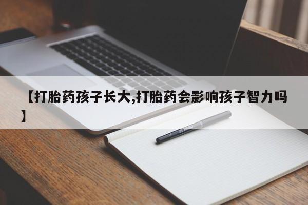 堕胎药货到付款【打胎药孩子长大,打胎药会影响孩子智力吗】
