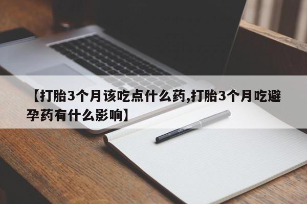 堕胎药货到付款【打胎3个月该吃点什么药,打胎3个月吃避孕药有什么影响】