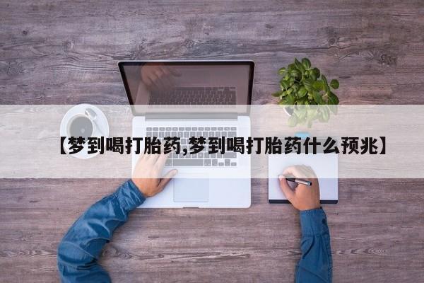 堕胎药货到付款【梦到喝打胎药,梦到喝打胎药什么预兆】