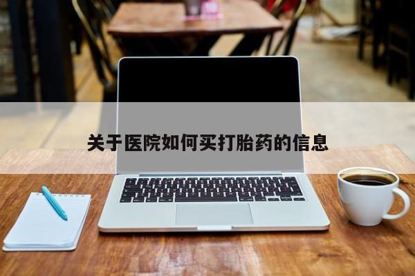 堕胎药货到付款关于医院如何买打胎药的信息
