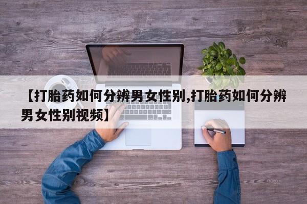 堕胎药货到付款【打胎药如何分辨男女性别,打胎药如何分辨男女性别视频】