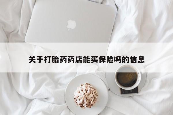 堕胎药货到付款关于打胎药药店能买保险吗的信息