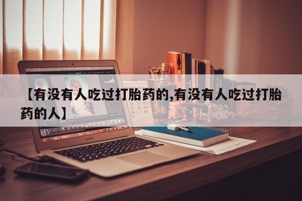 堕胎药货到付款【有没有人吃过打胎药的,有没有人吃过打胎药的人】