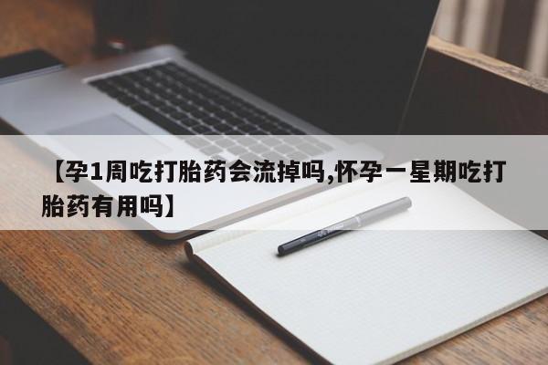 堕胎药货到付款【孕1周吃打胎药会流掉吗,怀孕一星期吃打胎药有用吗】
