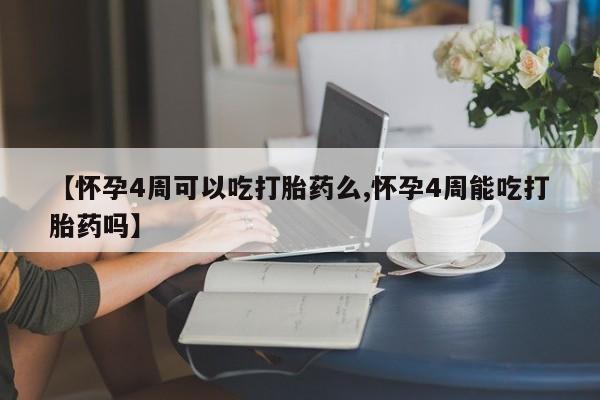 堕胎药货到付款【怀孕4周可以吃打胎药么,怀孕4周能吃打胎药吗】