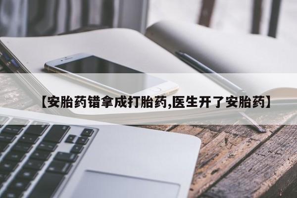 堕胎药货到付款【安胎药错拿成打胎药,医生开了安胎药】