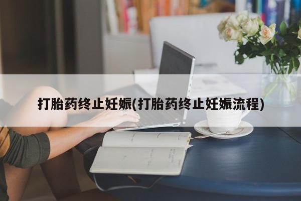 堕胎药货到付款打胎药终止妊娠(打胎药终止妊娠流程)