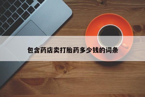 堕胎药货到付款包含药店卖打胎药多少钱的词条