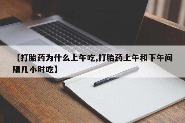 堕胎药货到付款【打胎药为什么上午吃,打胎药上午和下午间隔几小时吃】