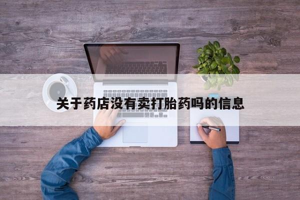 堕胎药货到付款关于药店没有卖打胎药吗的信息