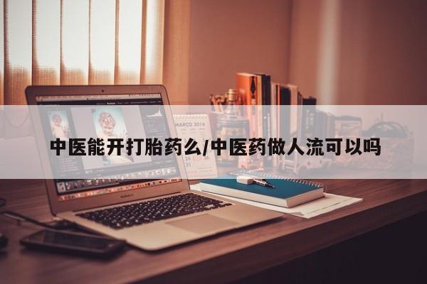 堕胎药货到付款中医能开打胎药么/中医药做人流可以吗