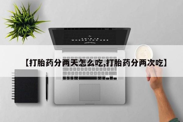 堕胎药货到付款【打胎药分两天怎么吃,打胎药分两次吃】