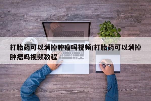 堕胎药货到付款打胎药可以消掉肿瘤吗视频/打胎药可以消掉肿瘤吗视频教程