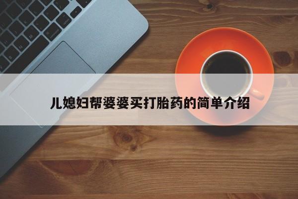 堕胎药货到付款儿媳妇帮婆婆买打胎药的简单介绍