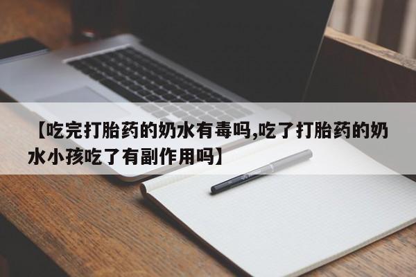 堕胎药货到付款【吃完打胎药的奶水有毒吗,吃了打胎药的奶水小孩吃了有副作用吗】