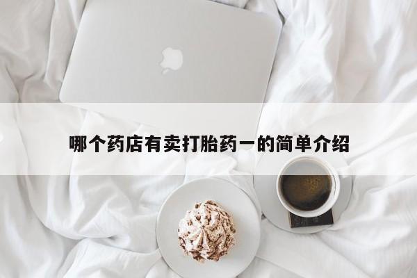 堕胎药货到付款哪个药店有卖打胎药一的简单介绍