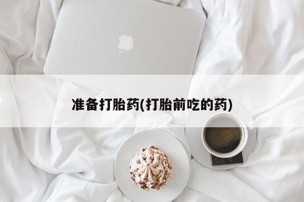 堕胎药货到付款准备打胎药(打胎前吃的药)