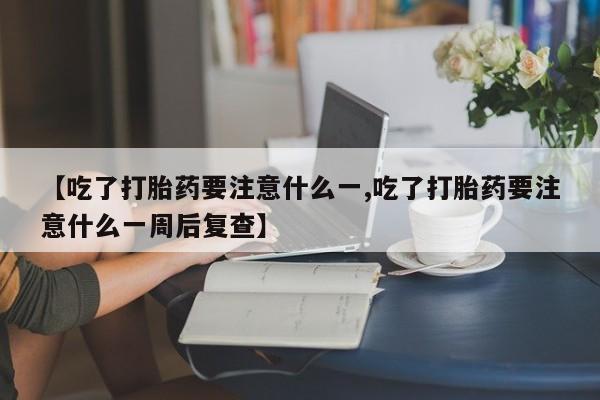 堕胎药货到付款【吃了打胎药要注意什么一,吃了打胎药要注意什么一周后复查】