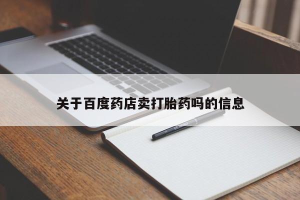 堕胎药货到付款关于百度药店卖打胎药吗的信息