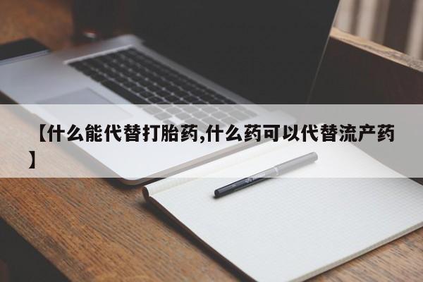 堕胎药货到付款【什么能代替打胎药,什么药可以代替流产药】