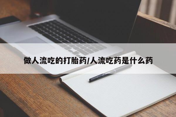 堕胎药货到付款做人流吃的打胎药/人流吃药是什么药