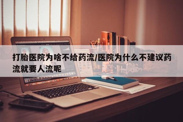 堕胎药货到付款打胎医院为啥不给药流/医院为什么不建议药流就要人流呢
