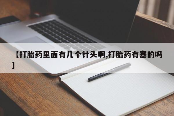 堕胎药货到付款【打胎药里面有几个针头啊,打胎药有塞的吗】