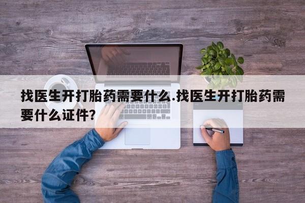 堕胎药货到付款找医生开打胎药需要什么.找医生开打胎药需要什么证件？