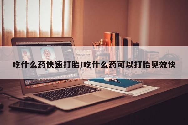 堕胎药货到付款吃什么药快速打胎/吃什么药可以打胎见效快
